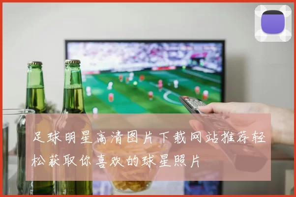 足球明星高清图片下载网站推荐轻松获取你喜欢的球星照片