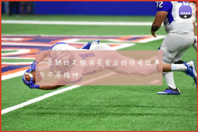 一条腿的足球明星背后的传奇故事与不屈精神