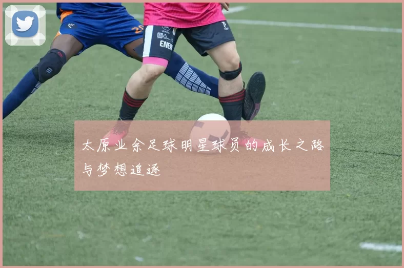 太原业余足球明星球员的成长之路与梦想追逐