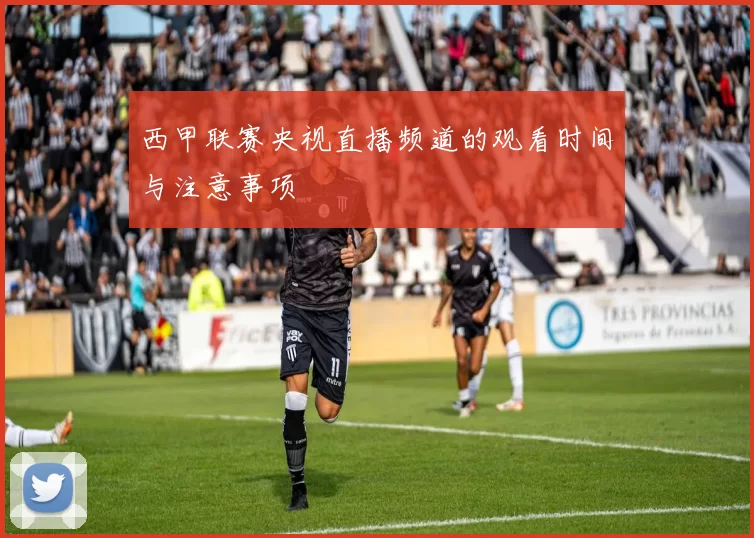 西甲联赛央视直播频道的观看时间与注意事项
