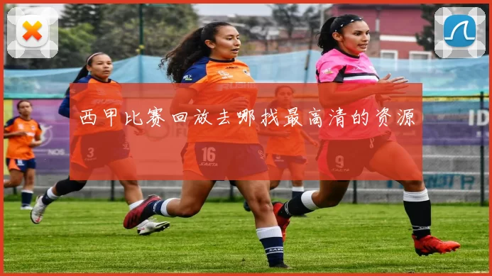 西甲比赛回放去哪找最高清的资源