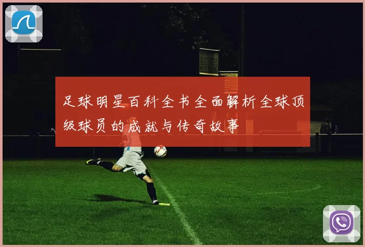 足球明星百科全书全面解析全球顶级球员的成就与传奇故事