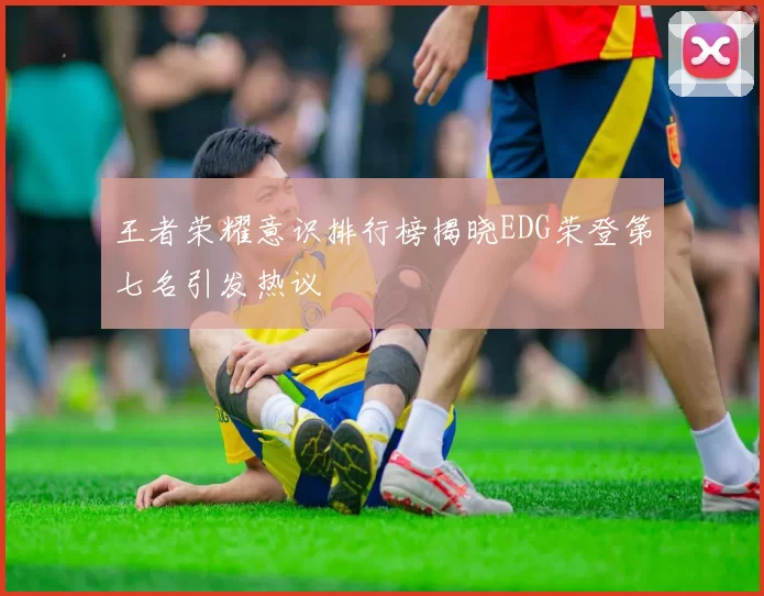 王者荣耀意识排行榜揭晓EDG荣登第七名引发热议