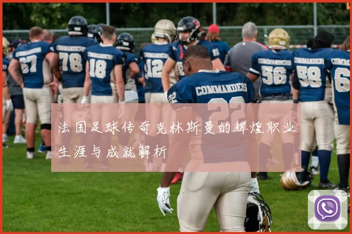 法国足球传奇克林斯曼的辉煌职业生涯与成就解析