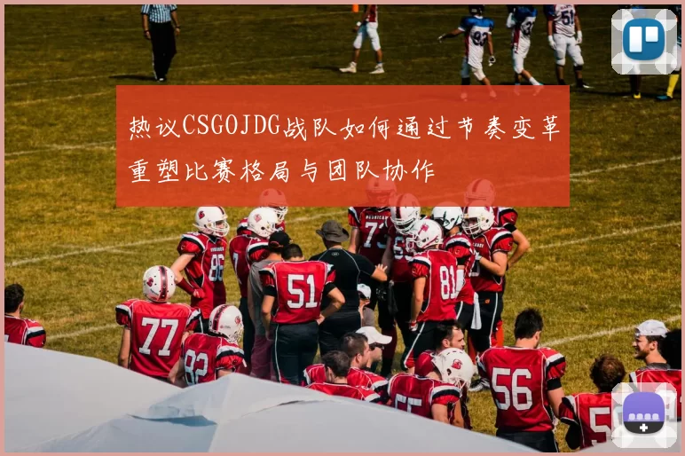 热议CSGOJDG战队如何通过节奏变革重塑比赛格局与团队协作
