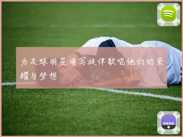 为足球明星谱写旋律歌唱他们的荣耀与梦想