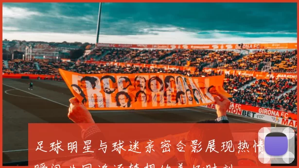 足球明星与球迷亲密合影展现热情瞬间共同追逐梦想的美好时刻