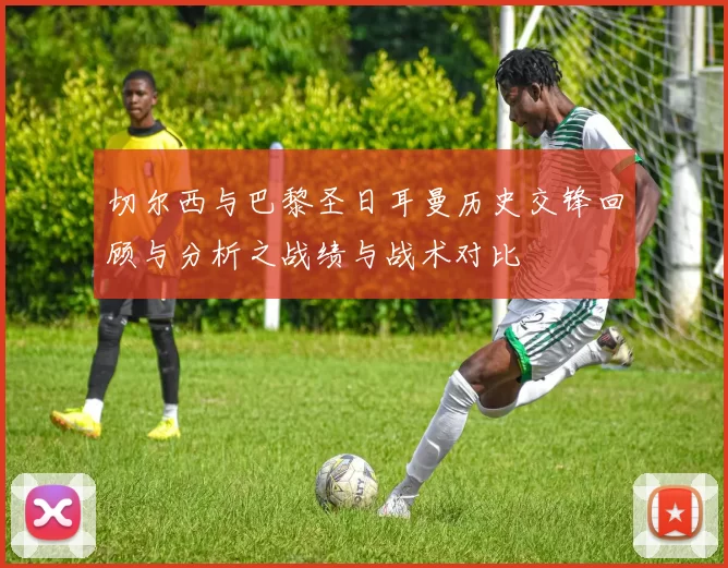 切尔西与巴黎圣日耳曼历史交锋回顾与分析之战绩与战术对比