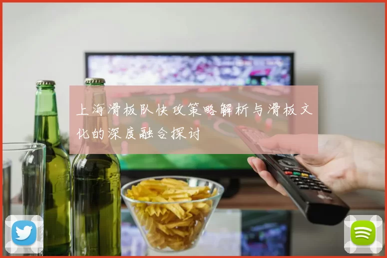 上海滑板队快攻策略解析与滑板文化的深度融合探讨