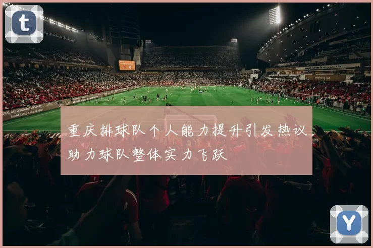 重庆排球队个人能力提升引发热议助力球队整体实力飞跃