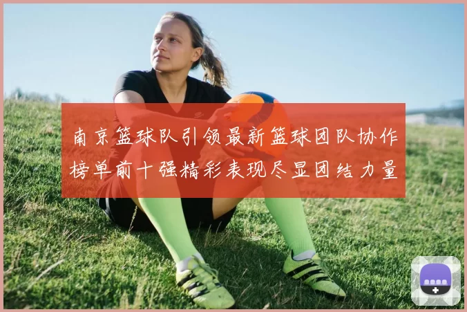 南京篮球队引领最新篮球团队协作榜单前十强精彩表现尽显团结力量