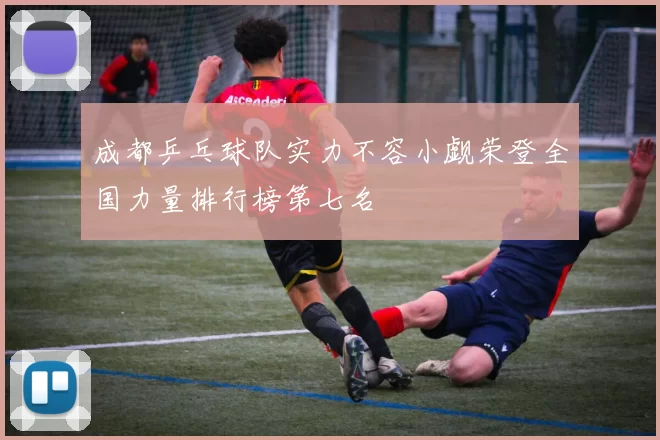 成都乒乓球队实力不容小觑荣登全国力量排行榜第七名