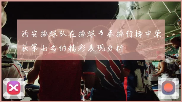 西安排球队在排球节奏排行榜中荣获第七名的精彩表现分析