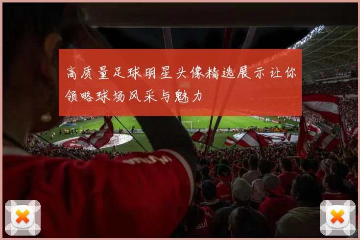高质量足球明星头像精选展示让你领略球场风采与魅力