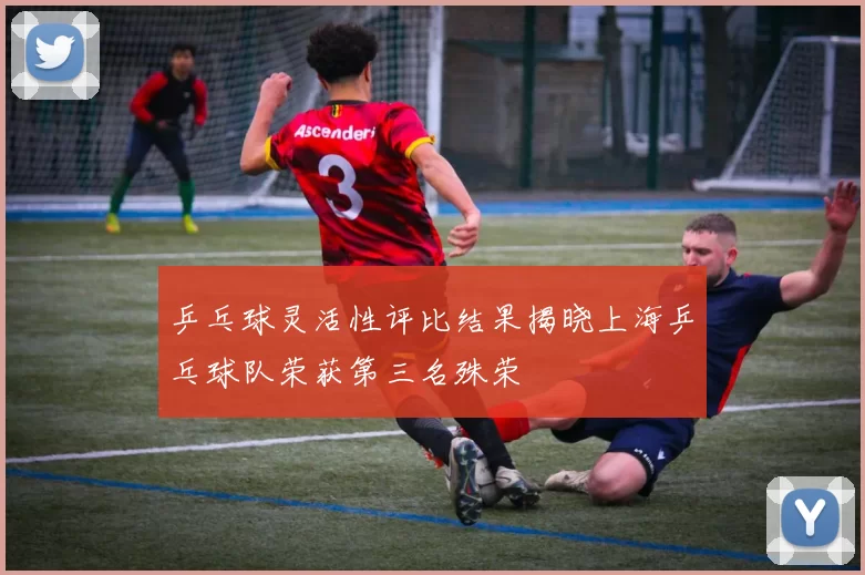 乒乓球灵活性评比结果揭晓上海乒乓球队荣获第三名殊荣