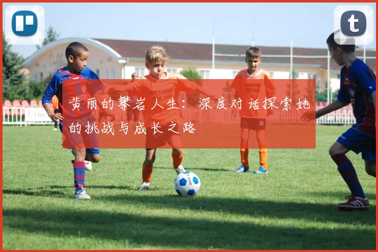 黄丽的攀岩人生：深度对话探索她的挑战与成长之路