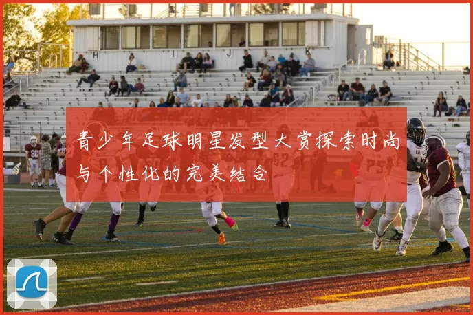 青少年足球明星发型大赏探索时尚与个性化的完美结合