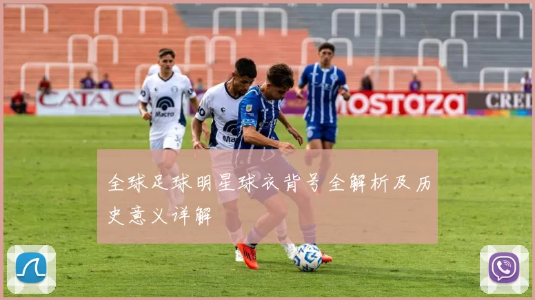 全球足球明星球衣背号全解析及历史意义详解