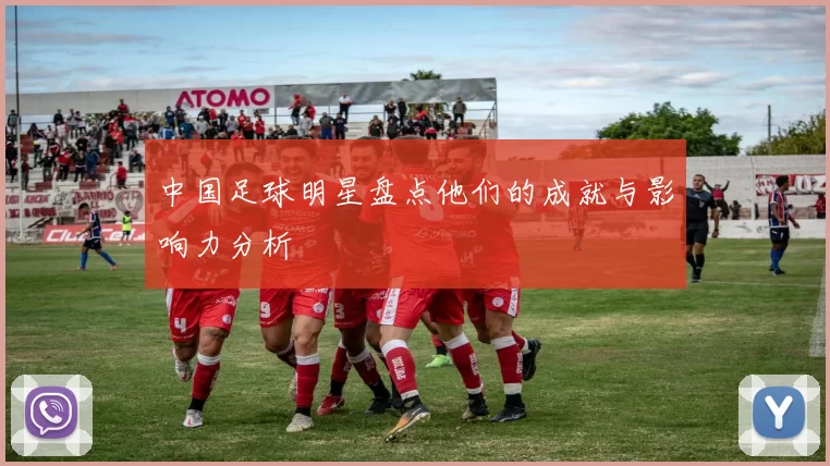 中国足球明星盘点他们的成就与影响力分析