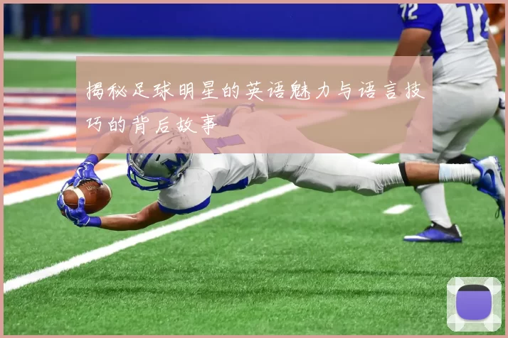 揭秘足球明星的英语魅力与语言技巧的背后故事