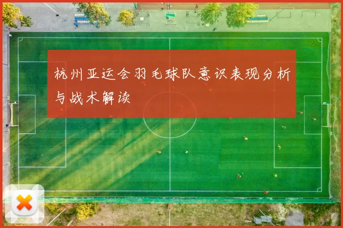 杭州亚运会羽毛球队意识表现分析与战术解读