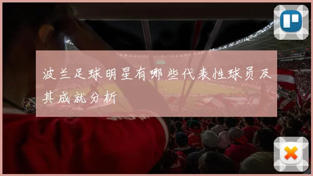 波兰足球明星有哪些代表性球员及其成就分析