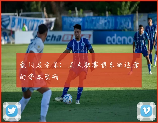 豪门启示录：五大联赛俱乐部运营的资本密码