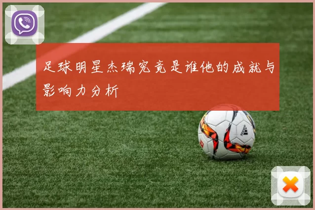 足球明星杰瑞究竟是谁他的成就与影响力分析