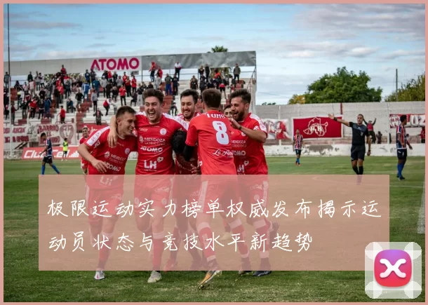 极限运动实力榜单权威发布揭示运动员状态与竞技水平新趋势